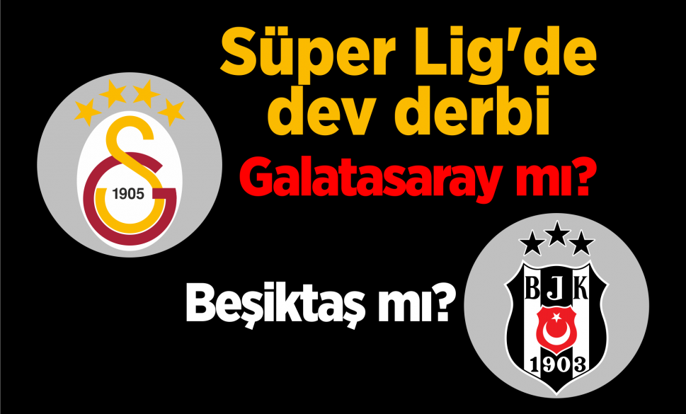 Süper Lig’de dev derbi; Galatasaray mı, Beşiktaş mı?